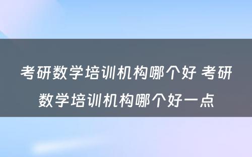 考研数学培训机构哪个好 考研数学培训机构哪个好一点