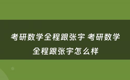 考研数学全程跟张宇 考研数学全程跟张宇怎么样