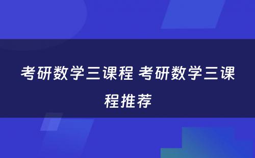 考研数学三课程 考研数学三课程推荐