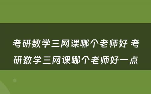 考研数学三网课哪个老师好 考研数学三网课哪个老师好一点