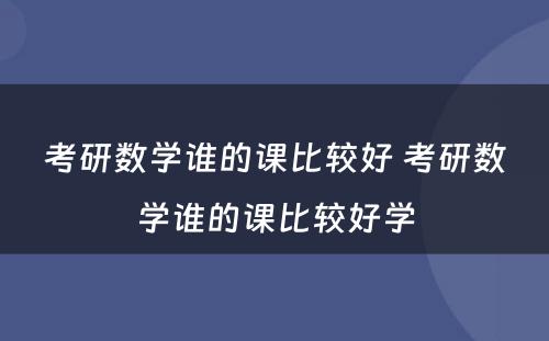 考研数学谁的课比较好 考研数学谁的课比较好学