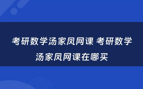 考研数学汤家凤网课 考研数学汤家凤网课在哪买