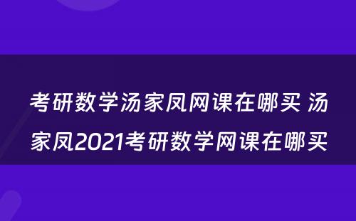 考研数学汤家凤网课在哪买 汤家凤2021考研数学网课在哪买