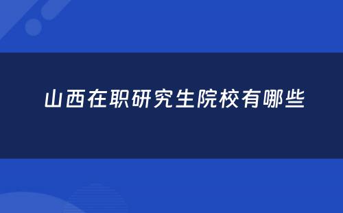  山西在职研究生院校有哪些