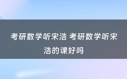 考研数学听宋浩 考研数学听宋浩的课好吗