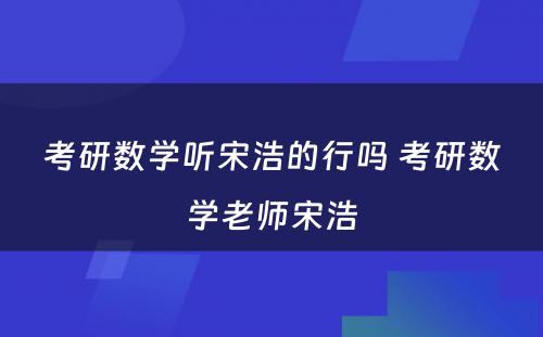 考研数学听宋浩的行吗 考研数学老师宋浩