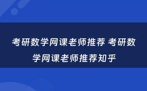 考研数学网课老师推荐 考研数学网课老师推荐知乎