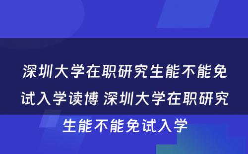 深圳大学在职研究生能不能免试入学读博 深圳大学在职研究生能不能免试入学