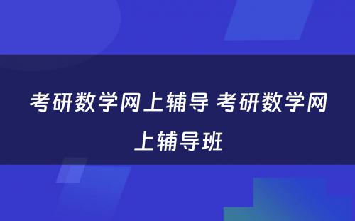 考研数学网上辅导 考研数学网上辅导班