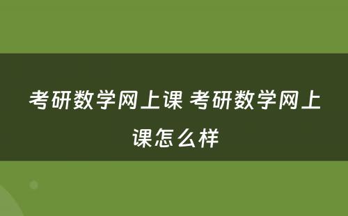 考研数学网上课 考研数学网上课怎么样