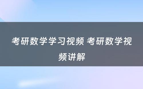 考研数学学习视频 考研数学视频讲解