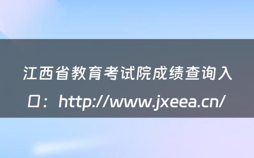 江西省教育考试院成绩查询入口：http://www.jxeea.cn/ 