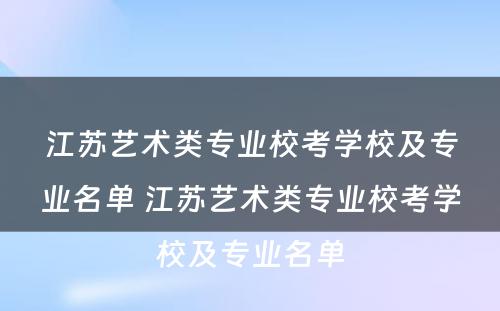 江苏艺术类专业校考学校及专业名单 江苏艺术类专业校考学校及专业名单