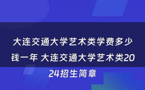 大连交通大学艺术类学费多少钱一年 大连交通大学艺术类2024招生简章