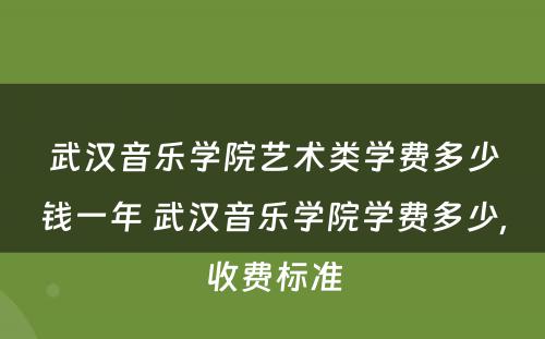 武汉音乐学院艺术类学费多少钱一年 武汉音乐学院学费多少,收费标准