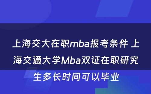 上海交大在职mba报考条件 上海交通大学Mba双证在职研究生多长时间可以毕业