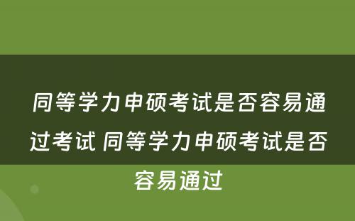 同等学力申硕考试是否容易通过考试 同等学力申硕考试是否容易通过