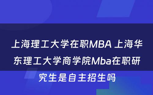 上海理工大学在职MBA 上海华东理工大学商学院Mba在职研究生是自主招生吗