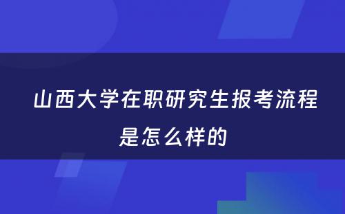  山西大学在职研究生报考流程是怎么样的