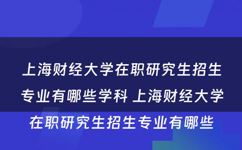 上海财经大学在职研究生招生专业有哪些学科 上海财经大学在职研究生招生专业有哪些