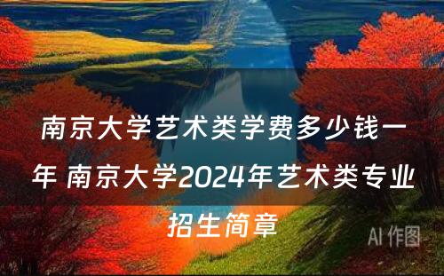 南京大学艺术类学费多少钱一年 南京大学2024年艺术类专业招生简章