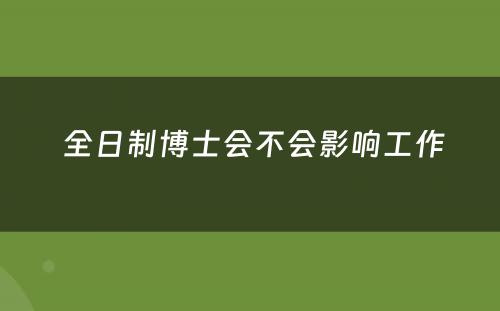  全日制博士会不会影响工作