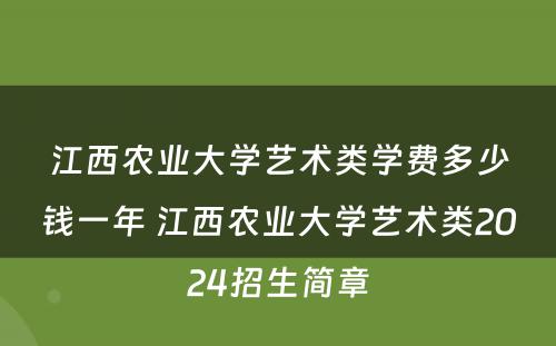 江西农业大学艺术类学费多少钱一年 江西农业大学艺术类2024招生简章
