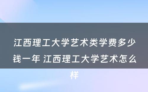 江西理工大学艺术类学费多少钱一年 江西理工大学艺术怎么样