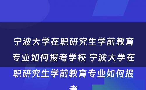 宁波大学在职研究生学前教育专业如何报考学校 宁波大学在职研究生学前教育专业如何报考