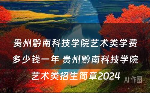 贵州黔南科技学院艺术类学费多少钱一年 贵州黔南科技学院艺术类招生简章2024