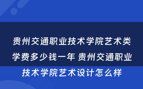 贵州交通职业技术学院艺术类学费多少钱一年 贵州交通职业技术学院艺术设计怎么样