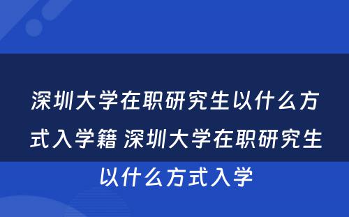 深圳大学在职研究生以什么方式入学籍 深圳大学在职研究生以什么方式入学