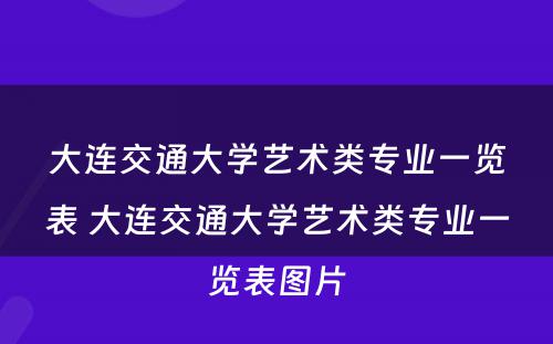 大连交通大学艺术类专业一览表 大连交通大学艺术类专业一览表图片