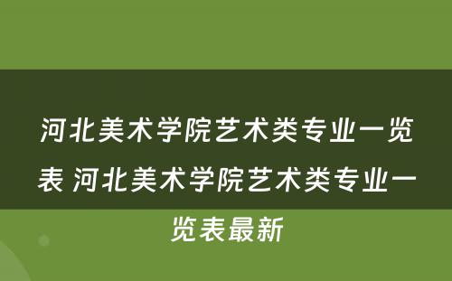 河北美术学院艺术类专业一览表 河北美术学院艺术类专业一览表最新