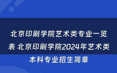 北京印刷学院艺术类专业一览表 北京印刷学院2024年艺术类本科专业招生简章