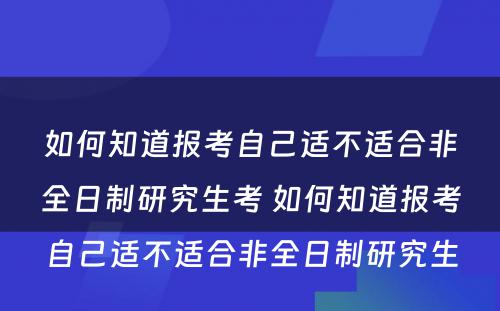 如何知道报考自己适不适合非全日制研究生考 如何知道报考自己适不适合非全日制研究生