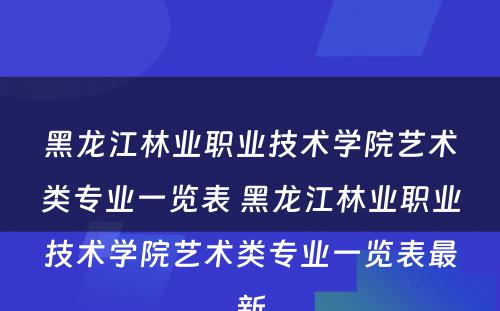 黑龙江林业职业技术学院艺术类专业一览表 黑龙江林业职业技术学院艺术类专业一览表最新