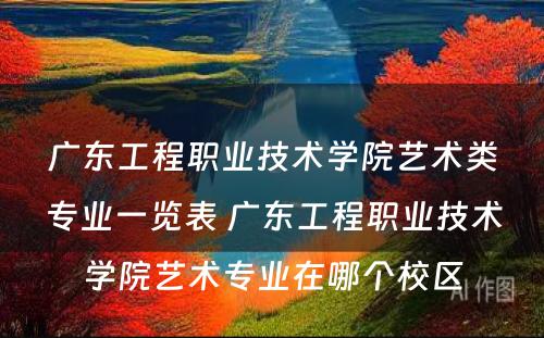 广东工程职业技术学院艺术类专业一览表 广东工程职业技术学院艺术专业在哪个校区