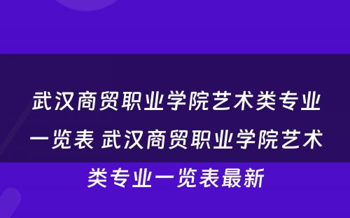 武汉商贸职业学院艺术类专业一览表 武汉商贸职业学院艺术类专业一览表最新