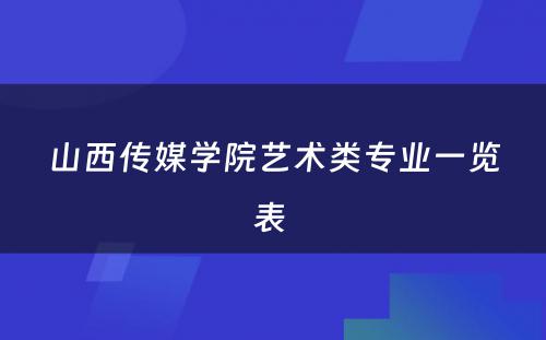 山西传媒学院艺术类专业一览表 