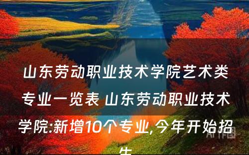 山东劳动职业技术学院艺术类专业一览表 山东劳动职业技术学院:新增10个专业,今年开始招生