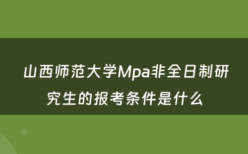  山西师范大学Mpa非全日制研究生的报考条件是什么