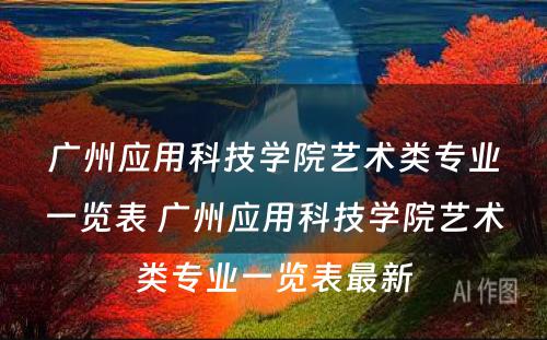 广州应用科技学院艺术类专业一览表 广州应用科技学院艺术类专业一览表最新
