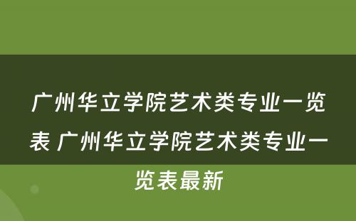 广州华立学院艺术类专业一览表 广州华立学院艺术类专业一览表最新