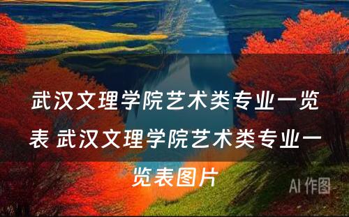 武汉文理学院艺术类专业一览表 武汉文理学院艺术类专业一览表图片