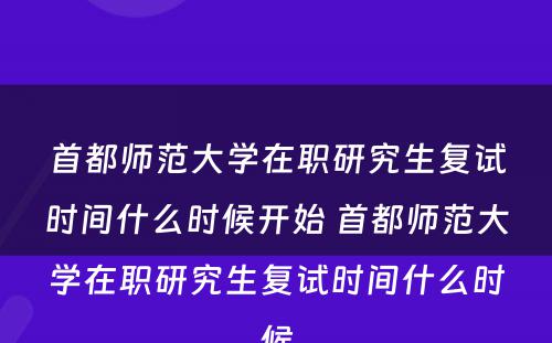 首都师范大学在职研究生复试时间什么时候开始 首都师范大学在职研究生复试时间什么时候