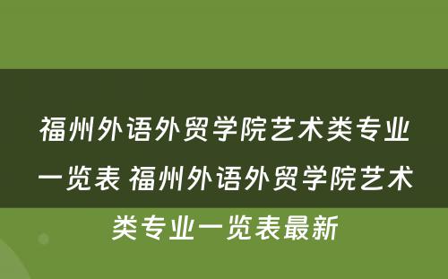 福州外语外贸学院艺术类专业一览表 福州外语外贸学院艺术类专业一览表最新