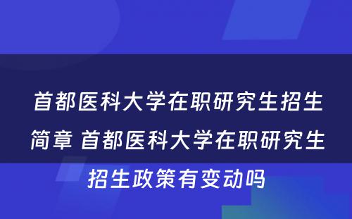 首都医科大学在职研究生招生简章 首都医科大学在职研究生招生政策有变动吗