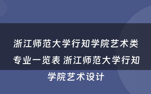 浙江师范大学行知学院艺术类专业一览表 浙江师范大学行知学院艺术设计