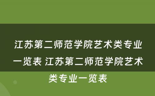 江苏第二师范学院艺术类专业一览表 江苏第二师范学院艺术类专业一览表